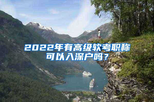 2022年有高级软考职称可以入深户吗？