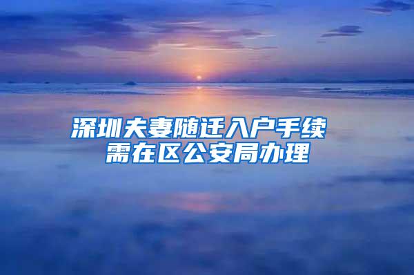 深圳夫妻随迁入户手续 需在区公安局办理