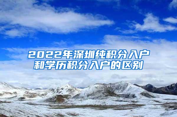 2022年深圳纯积分入户和学历积分入户的区别