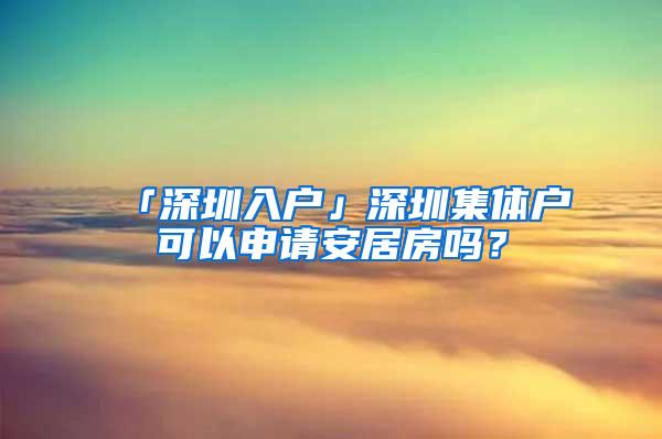 「深圳入户」深圳集体户可以申请安居房吗？