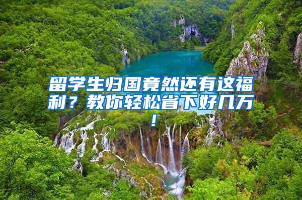 留学生归国竟然还有这福利？教你轻松省下好几万！