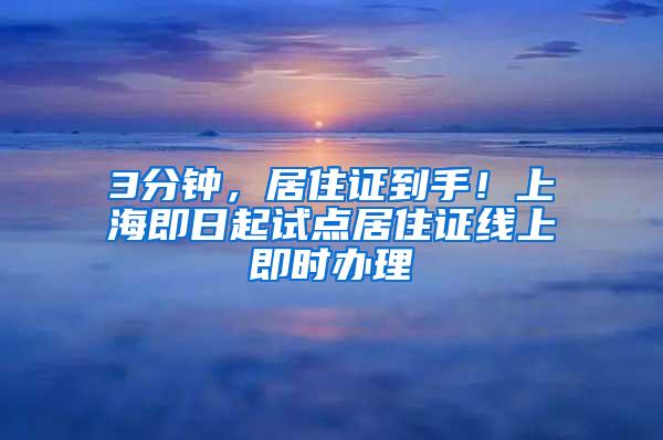 3分钟，居住证到手！上海即日起试点居住证线上即时办理