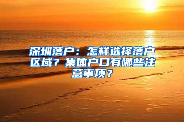 深圳落户：怎样选择落户区域？集体户口有哪些注意事项？