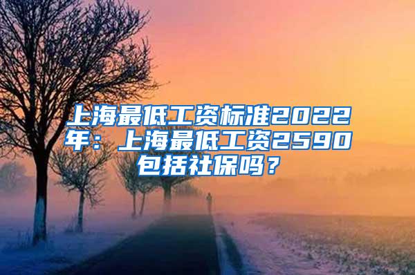 上海最低工资标准2022年：上海最低工资2590包括社保吗？