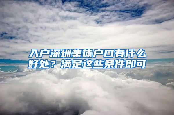 入户深圳集体户口有什么好处？满足这些条件即可