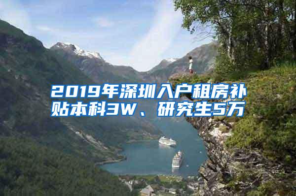 2019年深圳入户租房补贴本科3W、研究生5万