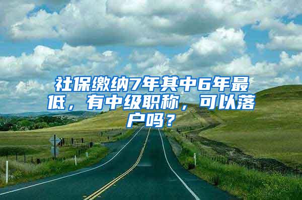 社保缴纳7年其中6年最低，有中级职称，可以落户吗？