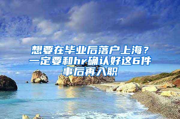 想要在毕业后落户上海？一定要和hr确认好这6件事后再入职