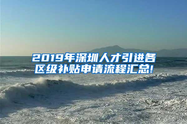 2019年深圳人才引进各区级补贴申请流程汇总!