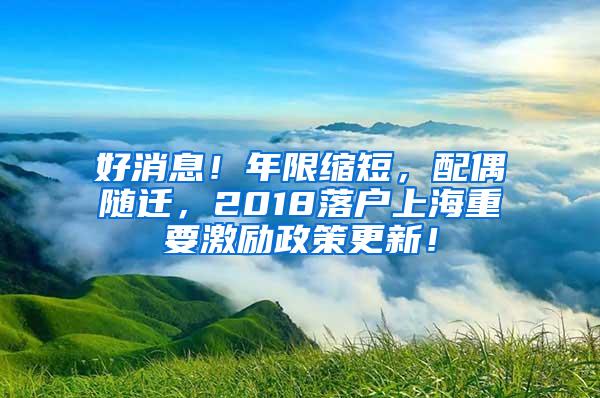 好消息！年限缩短，配偶随迁，2018落户上海重要激励政策更新！