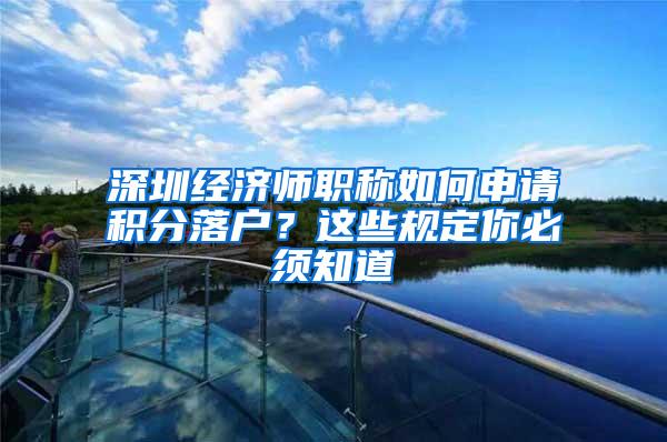 深圳经济师职称如何申请积分落户？这些规定你必须知道