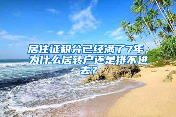 居住证积分已经满了7年，为什么居转户还是排不进去？