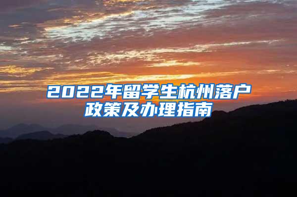 2022年留学生杭州落户政策及办理指南