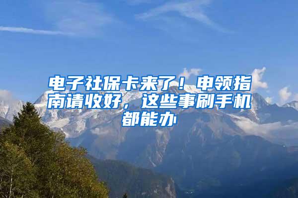 电子社保卡来了！申领指南请收好，这些事刷手机都能办