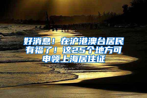 好消息！在沪港澳台居民有福了！这25个地方可申领上海居住证