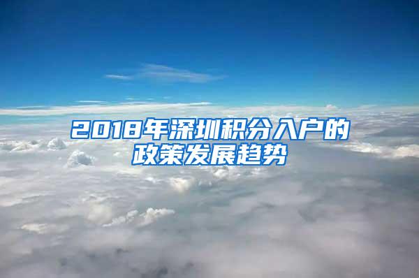 2018年深圳积分入户的政策发展趋势