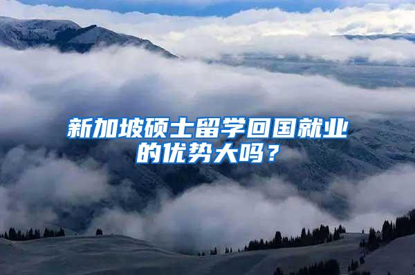 新加坡硕士留学回国就业的优势大吗？