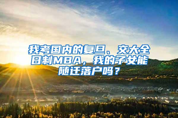 我考国内的复旦、交大全日制MBA，我的子女能随迁落户吗？