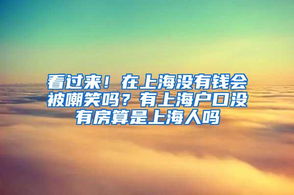 看过来！在上海没有钱会被嘲笑吗？有上海户口没有房算是上海人吗