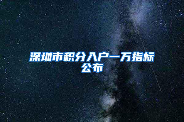 深圳市积分入户一万指标公布