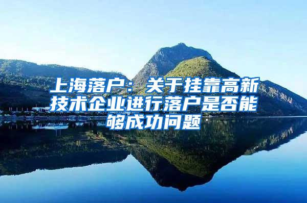 上海落户：关于挂靠高新技术企业进行落户是否能够成功问题