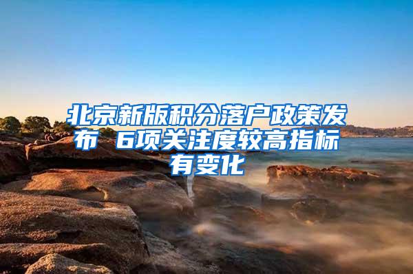 北京新版积分落户政策发布 6项关注度较高指标有变化