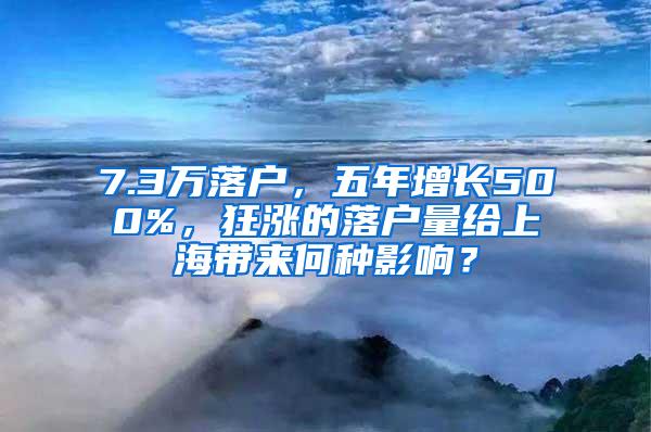 7.3万落户，五年增长500%，狂涨的落户量给上海带来何种影响？