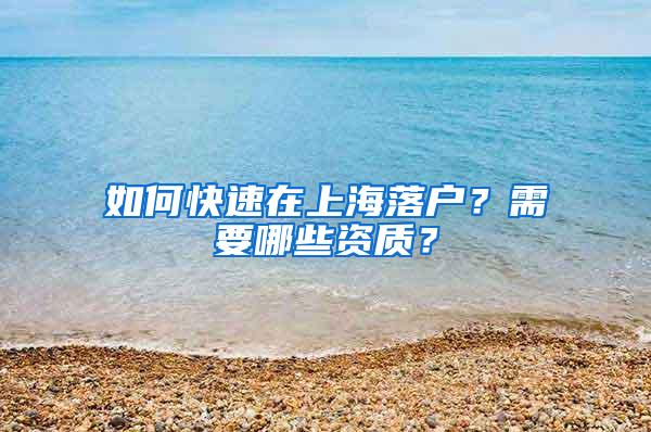 如何快速在上海落户？需要哪些资质？