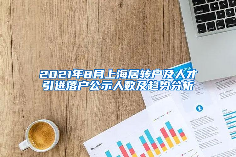 2021年8月上海居转户及人才引进落户公示人数及趋势分析