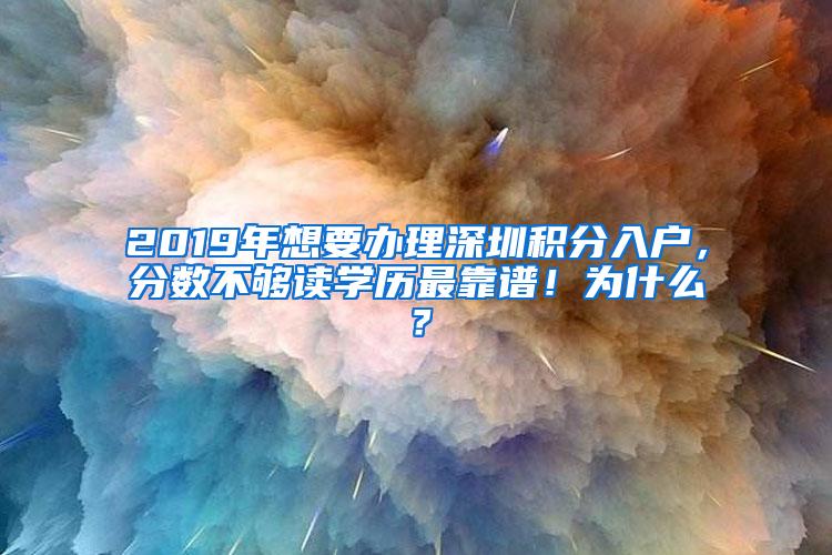 2019年想要办理深圳积分入户，分数不够读学历最靠谱！为什么？