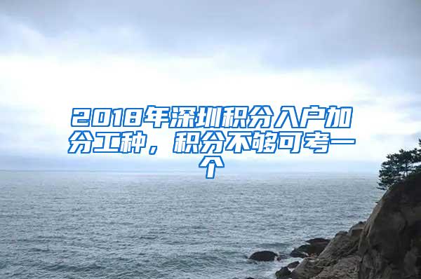 2018年深圳积分入户加分工种，积分不够可考一个