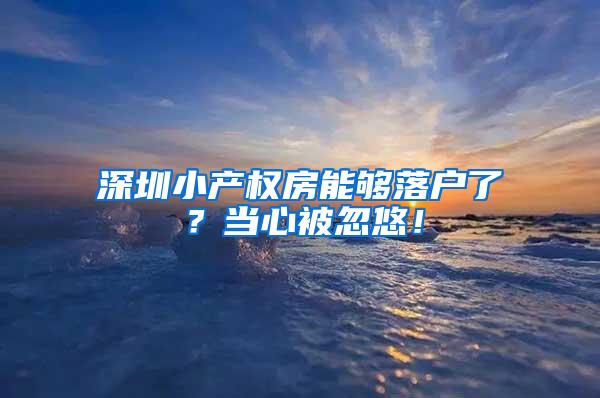 深圳小产权房能够落户了？当心被忽悠！