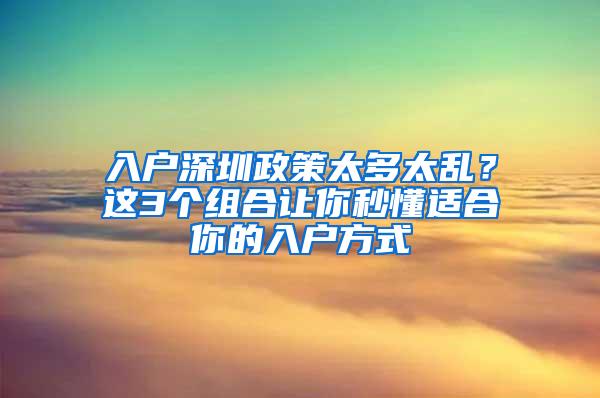 入户深圳政策太多太乱？这3个组合让你秒懂适合你的入户方式