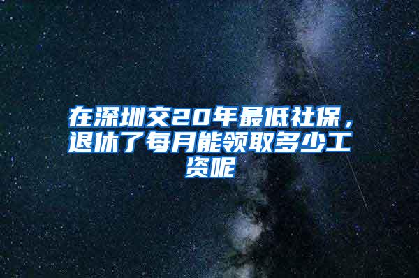 在深圳交20年最低社保，退休了每月能领取多少工资呢