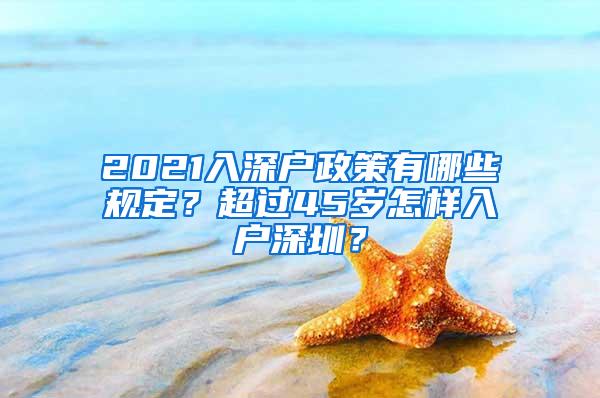 2021入深户政策有哪些规定？超过45岁怎样入户深圳？