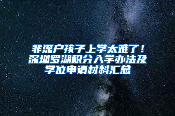 非深户孩子上学太难了！深圳罗湖积分入学办法及学位申请材料汇总