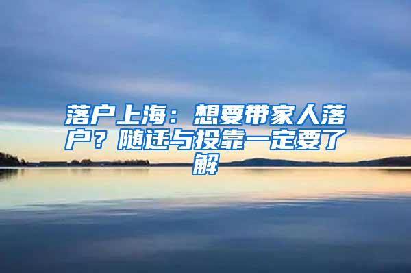 落户上海：想要带家人落户？随迁与投靠一定要了解