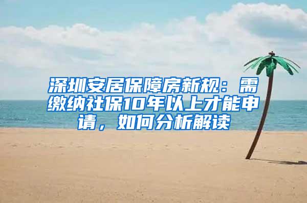 深圳安居保障房新规：需缴纳社保10年以上才能申请，如何分析解读