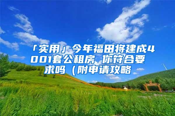 「实用」今年福田将建成4001套公租房 你符合要求吗（附申请攻略