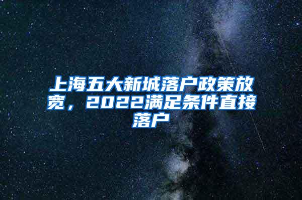 上海五大新城落户政策放宽，2022满足条件直接落户