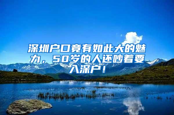 深圳户口竟有如此大的魅力，50岁的人还吵着要入深户！