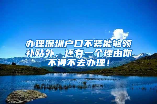 办理深圳户口不紧能够领补贴外，还有一个理由你不得不去办理！