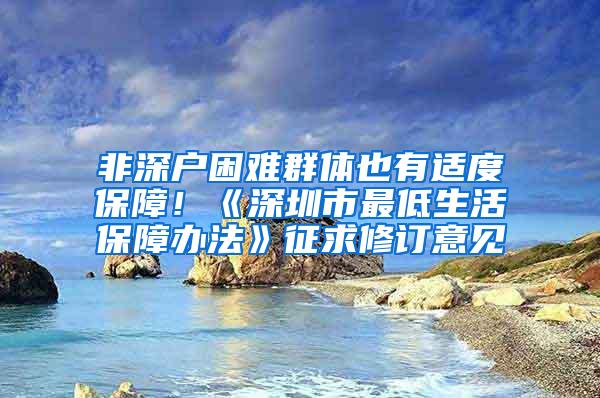 非深户困难群体也有适度保障！《深圳市最低生活保障办法》征求修订意见