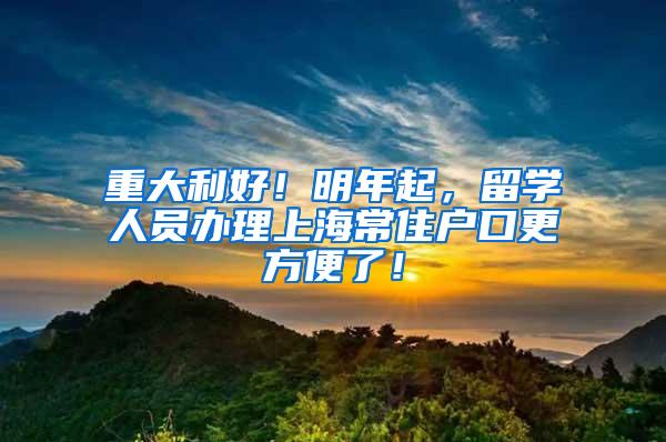 重大利好！明年起，留学人员办理上海常住户口更方便了！