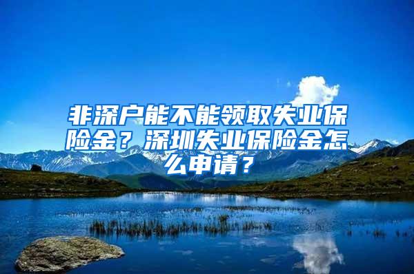 非深户能不能领取失业保险金？深圳失业保险金怎么申请？