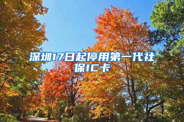 深圳17日起停用第一代社保IC卡