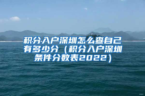 积分入户深圳怎么查自己有多少分（积分入户深圳条件分数表2022）