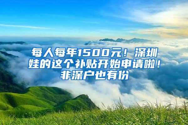 每人每年1500元！深圳娃的这个补贴开始申请啦！非深户也有份