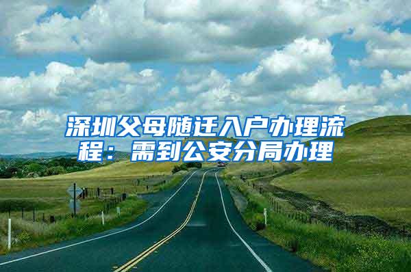 深圳父母随迁入户办理流程：需到公安分局办理