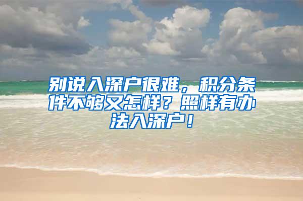 别说入深户很难，积分条件不够又怎样？照样有办法入深户！